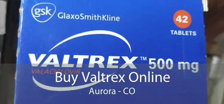 Buy Valtrex Online Aurora - CO